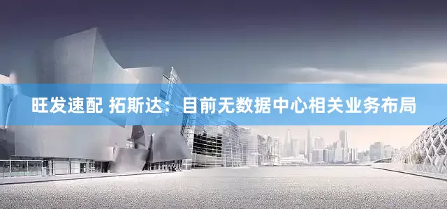 旺发速配 拓斯达：目前无数据中心相关业务布局