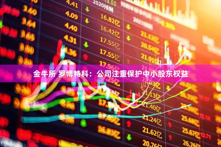 金牛所 罗博特科：公司注重保护中小股东权益