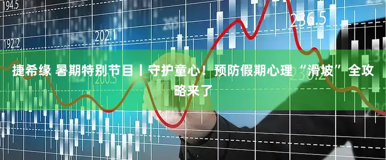 捷希缘 暑期特别节目丨守护童心！预防假期心理 “滑坡” 全攻略来了