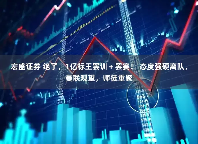 宏盛证券 绝了，1亿标王罢训＋罢赛！ 态度强硬离队，曼联观望，师徒重聚