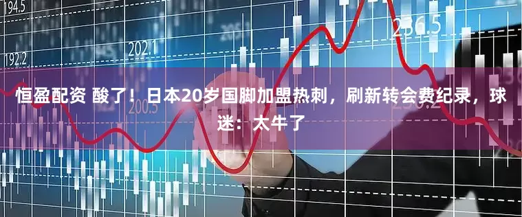 恒盈配资 酸了！日本20岁国脚加盟热刺，刷新转会费纪录，球迷：太牛了