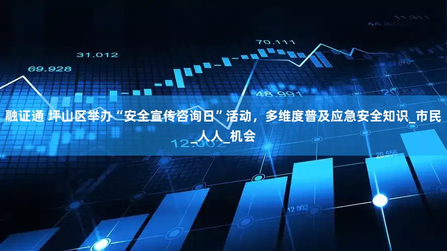 融证通 坪山区举办“安全宣传咨询日”活动，多维度普及应急安全知识_市民_人人_机会
