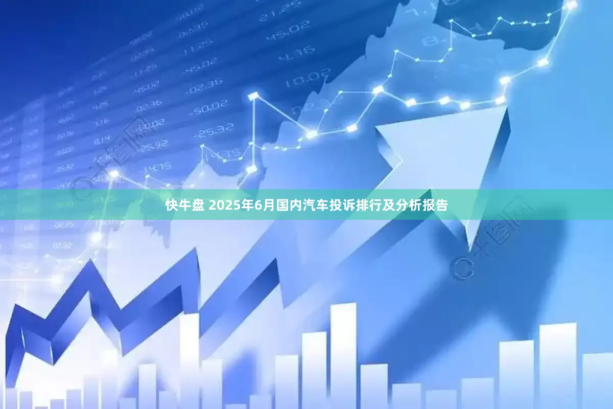 快牛盘 2025年6月国内汽车投诉排行及分析报告