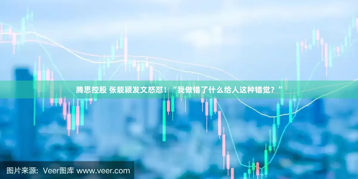 腾思控股 张靓颖发文怒怼！“我做错了什么给人这种错觉？”