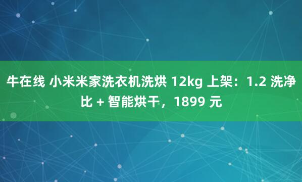 牛在线 小米米家洗衣机洗烘 12kg 上架：1.2 洗净比 + 智能烘干，1899 元