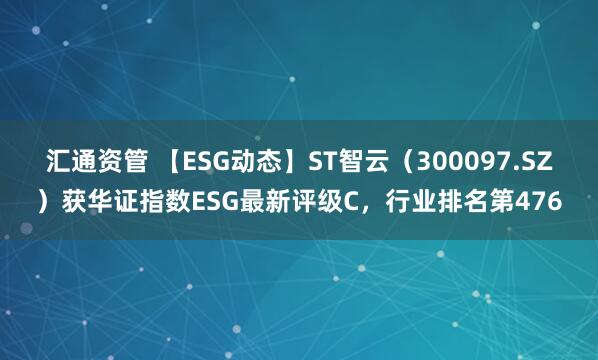 汇通资管 【ESG动态】ST智云（300097.SZ）获华证指数ESG最新评级C，行业排名第476