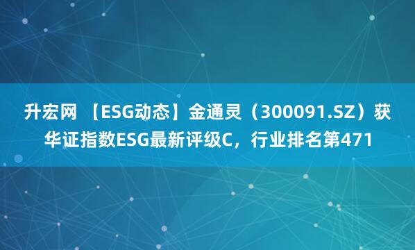 升宏网 【ESG动态】金通灵（300091.SZ）获华证指数ESG最新评级C，行业排名第471