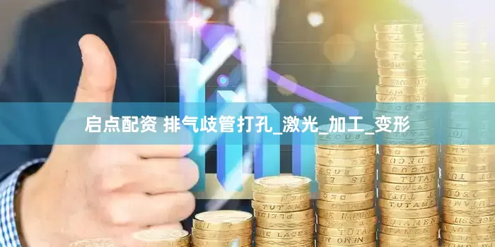 启点配资 排气歧管打孔_激光_加工_变形