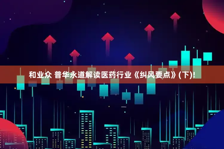 和业众 普华永道解读医药行业《纠风要点》(下)!