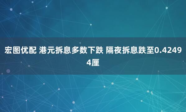 宏图优配 港元拆息多数下跌 隔夜拆息跌至0.42494厘