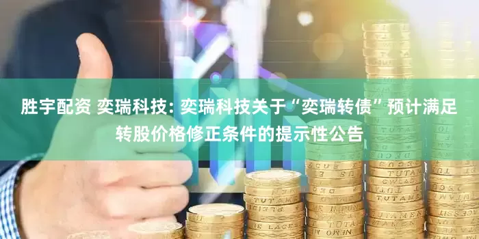 胜宇配资 奕瑞科技: 奕瑞科技关于“奕瑞转债”预计满足转股价格修正条件的提示性公告