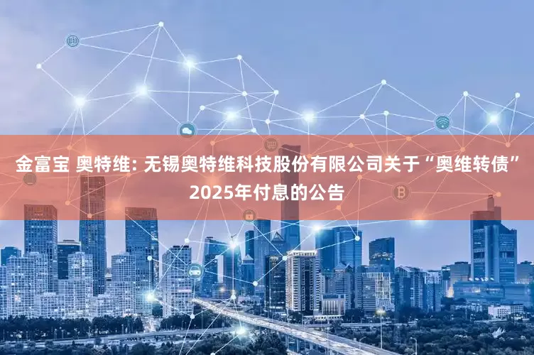 金富宝 奥特维: 无锡奥特维科技股份有限公司关于“奥维转债”2025年付息的公告