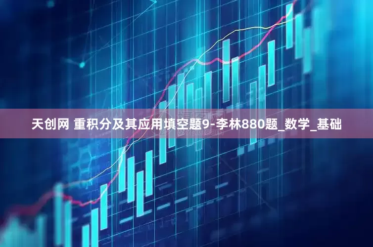 天创网 重积分及其应用填空题9-李林880题_数学_基础