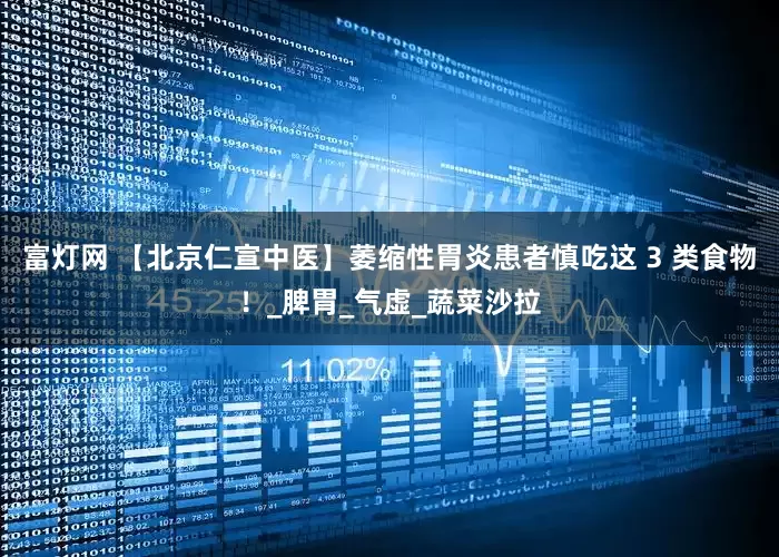 富灯网 【北京仁宣中医】萎缩性胃炎患者慎吃这 3 类食物！_脾胃_气虚_蔬菜沙拉