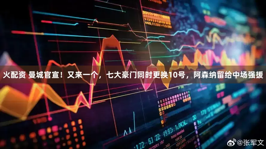 火配资 曼城官宣！又来一个，七大豪门同时更换10号，阿森纳留给中场强援