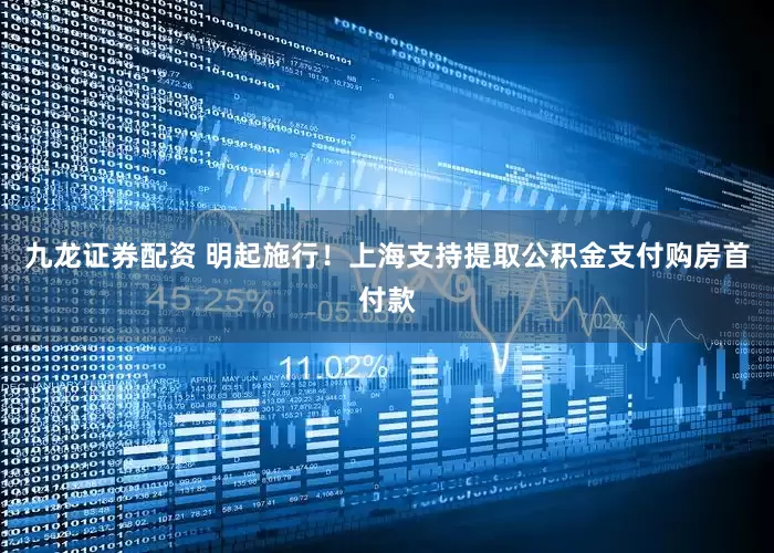 九龙证券配资 明起施行！上海支持提取公积金支付购房首付款
