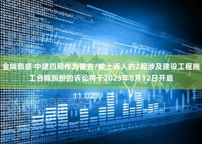 金瑞鼎盛 中建四局作为被告/被上诉人的2起涉及建设工程施工合同纠纷的诉讼将于2025年8月12日开庭