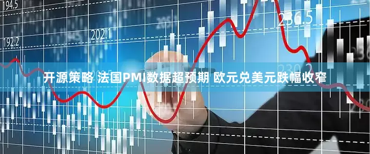 开源策略 法国PMI数据超预期 欧元兑美元跌幅收窄