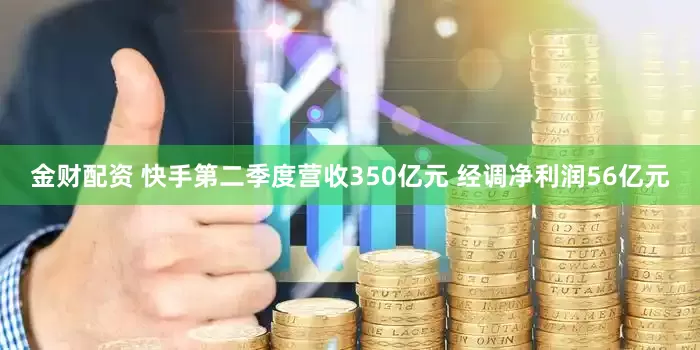 金财配资 快手第二季度营收350亿元 经调净利润56亿元