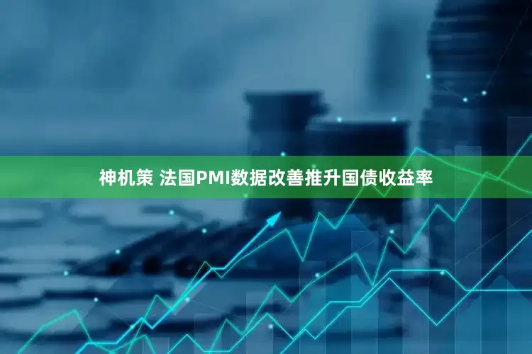 神机策 法国PMI数据改善推升国债收益率
