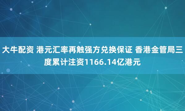 大牛配资 港元汇率再触强方兑换保证 香港金管局三度累计注资1166.14亿港元