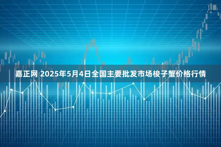 嘉正网 2025年5月4日全国主要批发市场梭子蟹价格行情