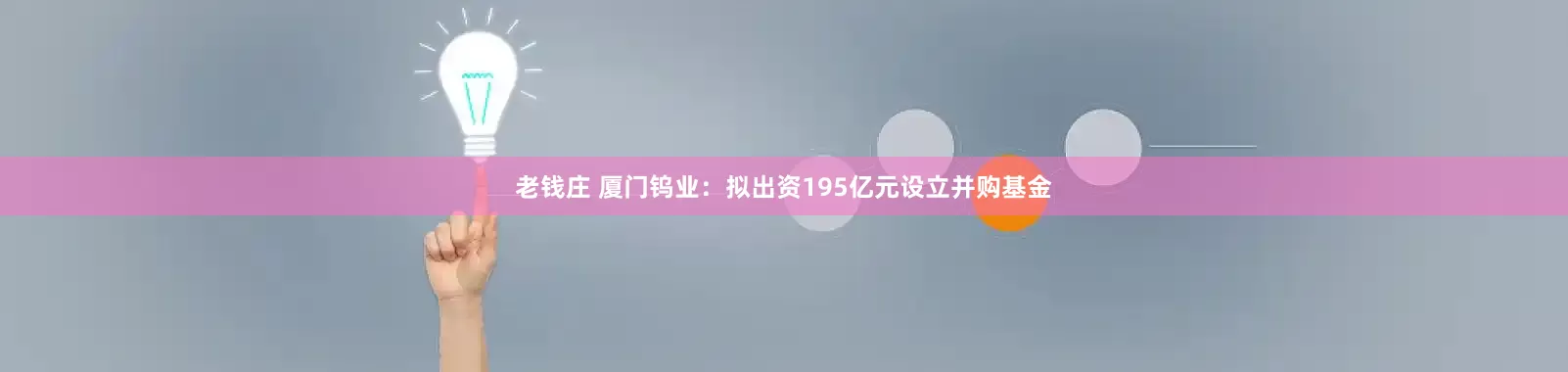 老钱庄 厦门钨业：拟出资195亿元设立并购基金